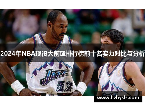 2024年NBA现役大前锋排行榜前十名实力对比与分析