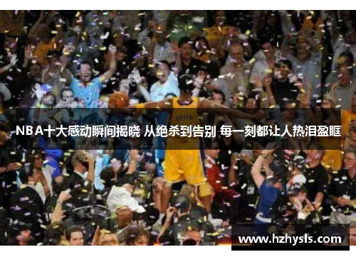 NBA十大感动瞬间揭晓 从绝杀到告别 每一刻都让人热泪盈眶